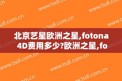 北京艺星欧洲之星,fotona 4D费用多少?欧洲之星,fotona 4D医生有谁