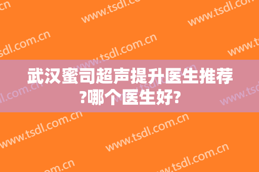 武汉蜜司超声提升医生推荐?哪个医生好?