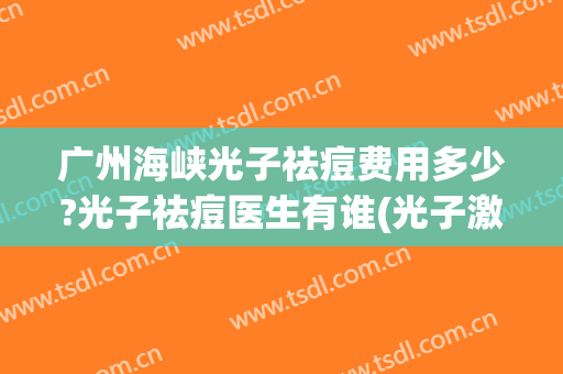 广州海峡光子祛痘费用多少?光子祛痘医生有谁(光子激光祛痘)