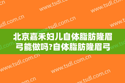北京嘉禾妇儿自体脂肪隆眉弓能做吗?自体脂肪隆眉弓医生介绍