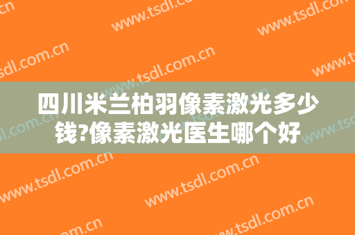 四川米兰柏羽像素激光多少钱?像素激光医生哪个好