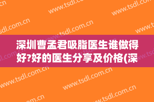 深圳曹孟君吸脂医生谁做得好?好的医生分享及价格(深圳曹孟君医疗美容怎么样)