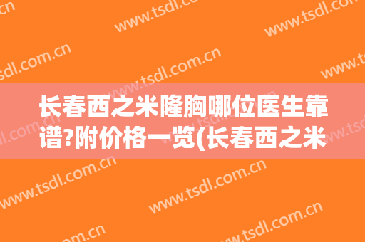 长春西之米隆胸哪位医生靠谱?附价格一览(长春西之米美容医院怎么样)