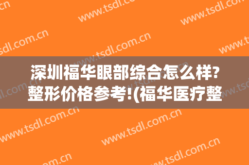深圳福华眼部综合怎么样?整形价格参考!(福华医疗整形美容)