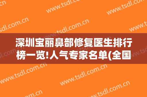 深圳宝丽鼻部修复医生排行榜一览!人气专家名单(全国十大鼻修复专家)