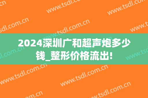 2024深圳广和超声炮多少钱_整形价格流出!