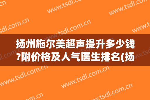 扬州施尔美超声提升多少钱?附价格及人气医生排名(扬州施尔美医生介绍)