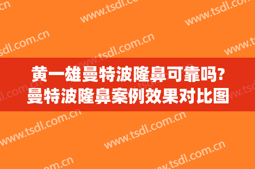 黄一雄曼特波隆鼻可靠吗?曼特波隆鼻案例效果对比图_上海交通大学医学院附属仁济医院