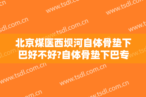 北京煤医西坝河自体骨垫下巴好不好?自体骨垫下巴专家名单