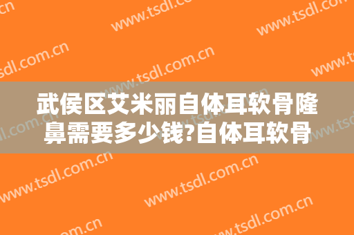 武侯区艾米丽自体耳软骨隆鼻需要多少钱?自体耳软骨隆鼻医生推荐