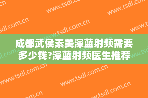 成都武侯素美深蓝射频需要多少钱?深蓝射频医生推荐