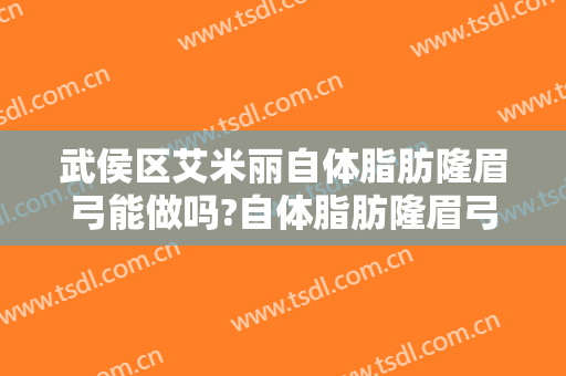 武侯区艾米丽自体脂肪隆眉弓能做吗?自体脂肪隆眉弓医生介绍