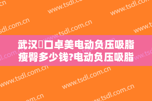 武汉硚口卓美电动负压吸脂瘦臀多少钱?电动负压吸脂瘦臀医生哪个好