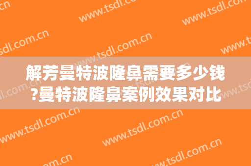 解芳曼特波隆鼻需要多少钱?曼特波隆鼻案例效果对比图_中国医学科学院整形外科医院