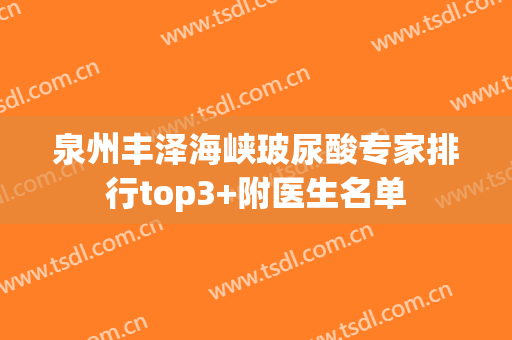 泉州丰泽海峡玻尿酸专家排行top3+附医生名单