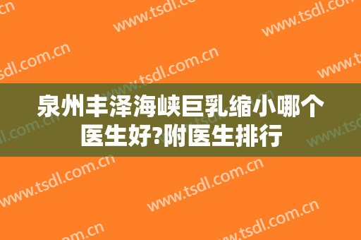 泉州丰泽海峡巨乳缩小哪个医生好?附医生排行