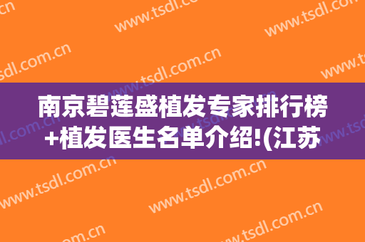 南京碧莲盛植发专家排行榜+植发医生名单介绍!(江苏碧莲盛植发)
