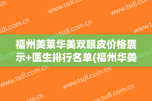 福州美莱华美双眼皮价格展示+医生排行名单(福州华美整形医院)