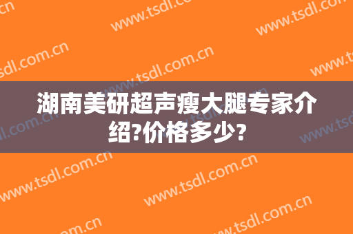 湖南美研超声瘦大腿专家介绍?价格多少?
