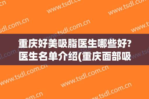 重庆好美吸脂医生哪些好?医生名单介绍(重庆面部吸脂哪个医生好)