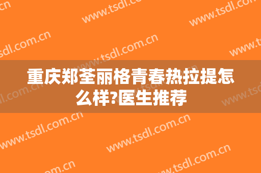 重庆郑荃丽格青春热拉提怎么样?医生推荐