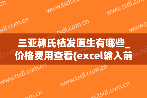 三亚韩氏植发医生有哪些_价格费用查看(excel输入前面字母即可显示之前输入过的信息)