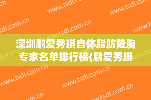 深圳鹏爱秀琪自体脂肪隆胸专家名单排行榜(鹏爱秀琪美容医院)