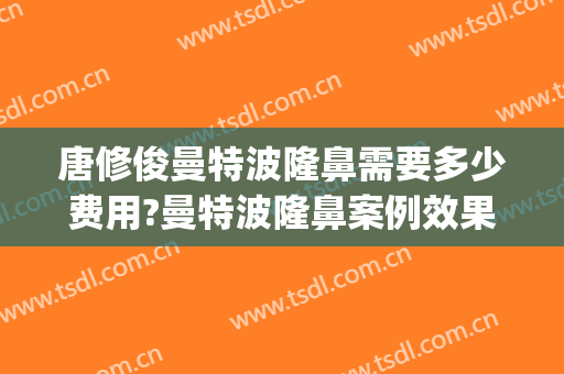 唐修俊曼特波隆鼻需要多少费用?曼特波隆鼻案例效果对比图_贵州省人民医院