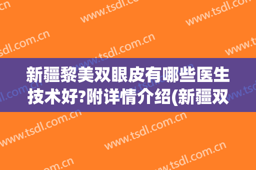 新疆黎美双眼皮有哪些医生技术好?附详情介绍(新疆双眼皮医生哪个割的好)