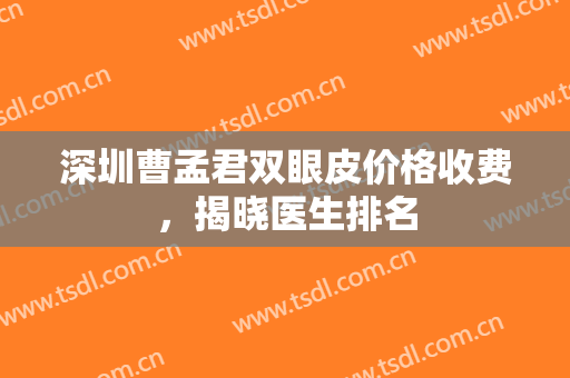 深圳曹孟君双眼皮价格收费，揭晓医生排名