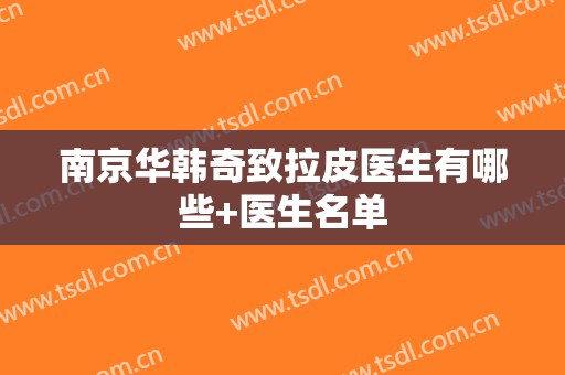 南京华韩奇致拉皮医生有哪些+医生名单