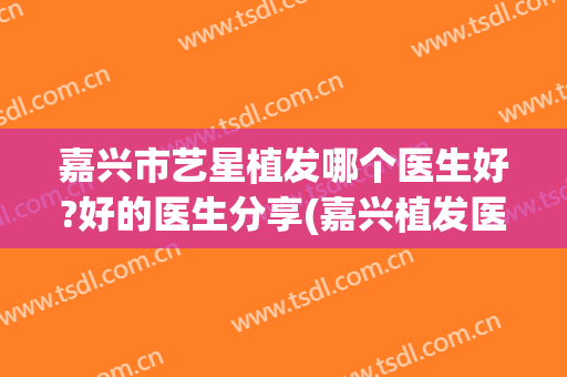 嘉兴市艺星植发哪个医生好?好的医生分享(嘉兴植发医院)