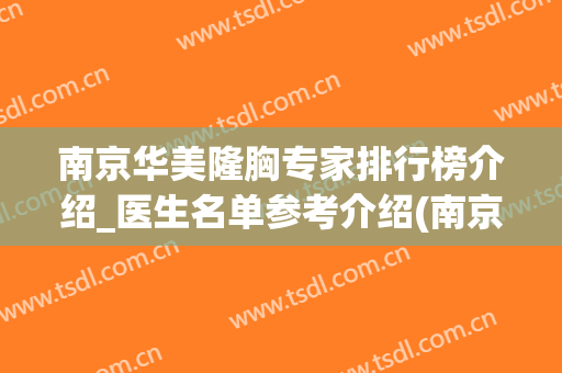 南京华美隆胸专家排行榜介绍_医生名单参考介绍(南京华美整形医院院长)