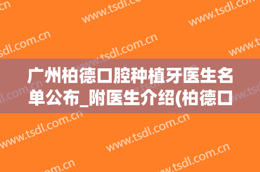 广州柏德口腔种植牙医生名单公布_附医生介绍(柏德口腔种植牙)