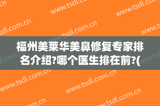 福州美莱华美鼻修复专家排名介绍?哪个医生排在前?(福州华美整形哪个医生最好)