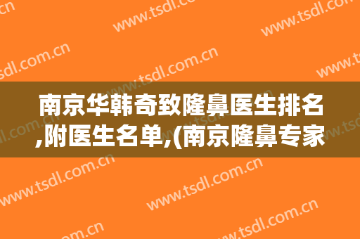 南京华韩奇致隆鼻医生排名,附医生名单,(南京隆鼻专家)