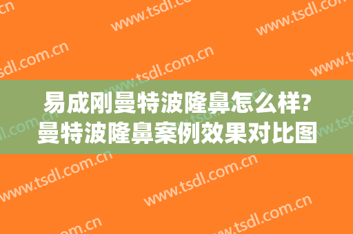 易成刚曼特波隆鼻怎么样?曼特波隆鼻案例效果对比图_浙江大学医学院附属第二医院