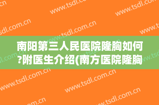 南阳第三人民医院隆胸如何?附医生介绍(南方医院隆胸哪个主任好)