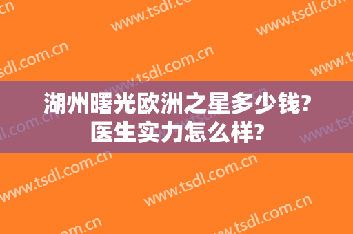 湖州曙光欧洲之星多少钱?医生实力怎么样?