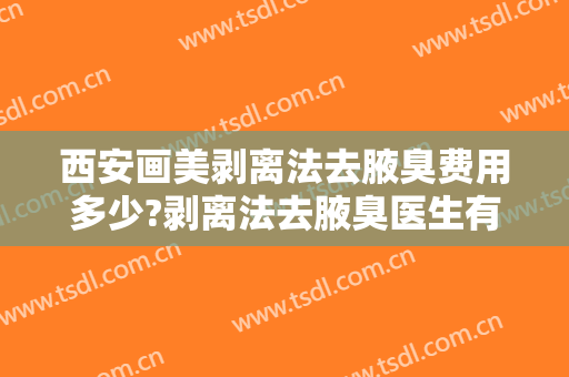 西安画美剥离法去腋臭费用多少?剥离法去腋臭医生有谁