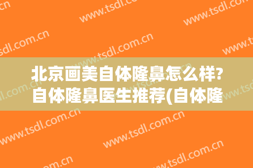 北京画美自体隆鼻怎么样?自体隆鼻医生推荐(自体隆鼻哪里医院好)