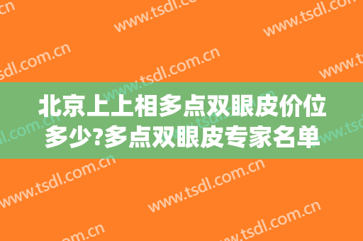 北京上上相多点双眼皮价位多少?多点双眼皮专家名单(北京医院双眼皮价目表)