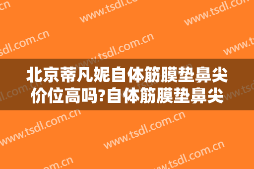 北京蒂凡妮自体筋膜垫鼻尖价位高吗?自体筋膜垫鼻尖专家名单