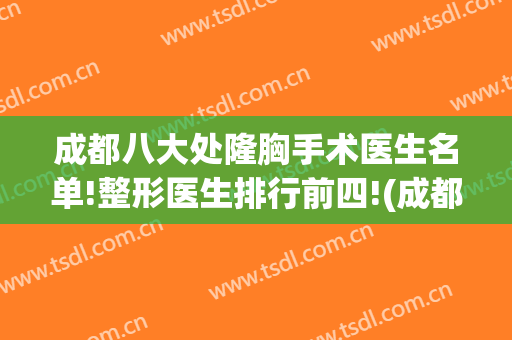 成都八大处隆胸手术医生名单!整形医生排行前四!(成都八大处隆胸最好的医生)