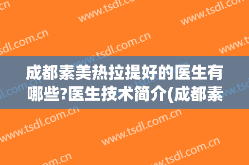 成都素美热拉提好的医生有哪些?医生技术简介(成都素美医疗美容医生)