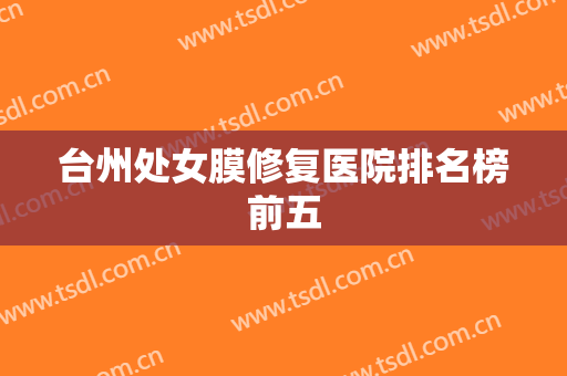 台州处女膜修复医院排名榜前五