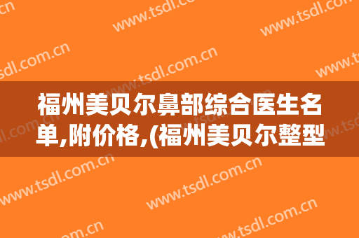 福州美贝尔鼻部综合医生名单,附价格,(福州美贝尔整型医院)