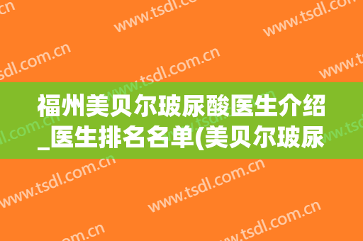 福州美贝尔玻尿酸医生介绍_医生排名名单(美贝尔玻尿酸价格)