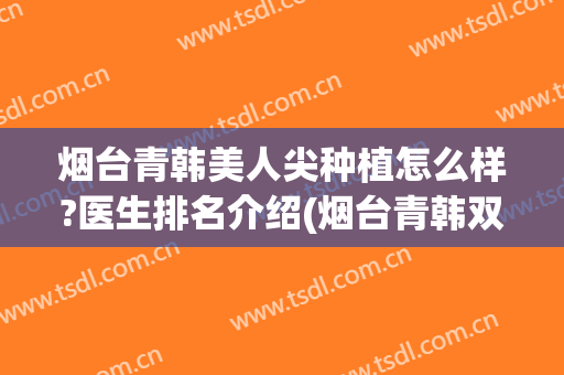 烟台青韩美人尖种植怎么样?医生排名介绍(烟台青韩双眼皮怎么样)