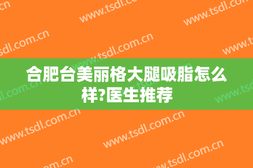 合肥台美丽格大腿吸脂怎么样?医生推荐